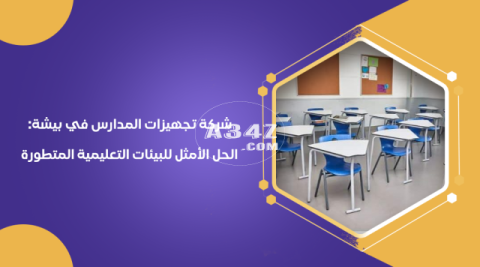 شركة تجهيزات المدارس في بيشة الحل الأمثل للبيئات التعليمية المتطورة